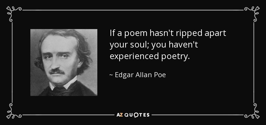 If a poem hasn't ripped apart your soul; you haven't experienced poetry. - Edgar Allan Poe