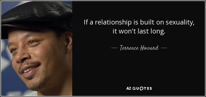 If a relationship is built on sexuality, it won't last long. - Terrence Howard