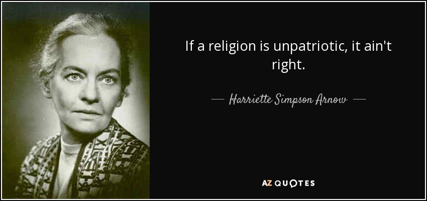 If a religion is unpatriotic, it ain't right. - Harriette Simpson Arnow