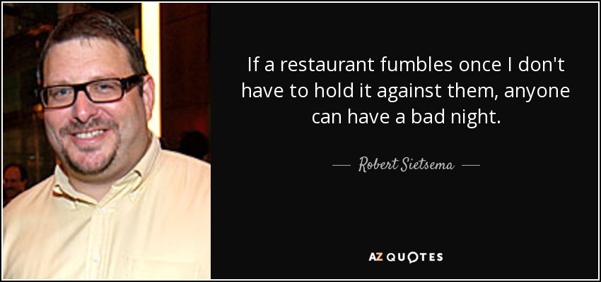 If a restaurant fumbles once I don't have to hold it against them, anyone can have a bad night. - Robert Sietsema