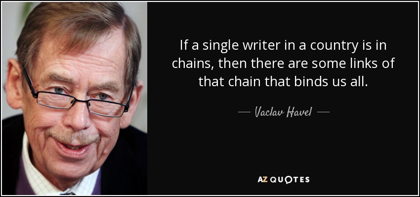 If a single writer in a country is in chains, then there are some links of that chain that binds us all. - Vaclav Havel