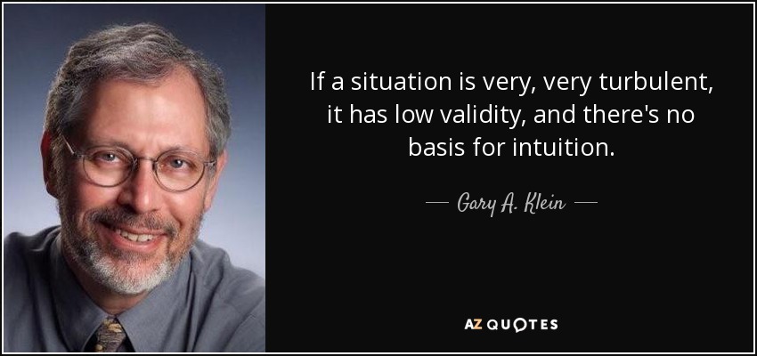If a situation is very, very turbulent, it has low validity, and there's no basis for intuition. - Gary A. Klein