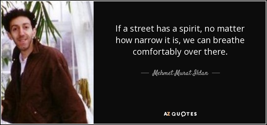 If a street has a spirit, no matter how narrow it is, we can breathe comfortably over there. - Mehmet Murat Ildan