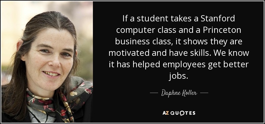 If a student takes a Stanford computer class and a Princeton business class, it shows they are motivated and have skills. We know it has helped employees get better jobs. - Daphne Koller