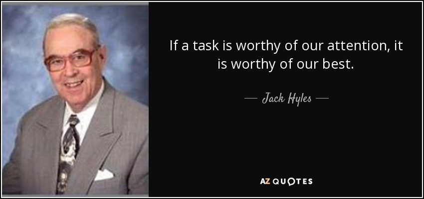 If a task is worthy of our attention, it is worthy of our best. - Jack Hyles