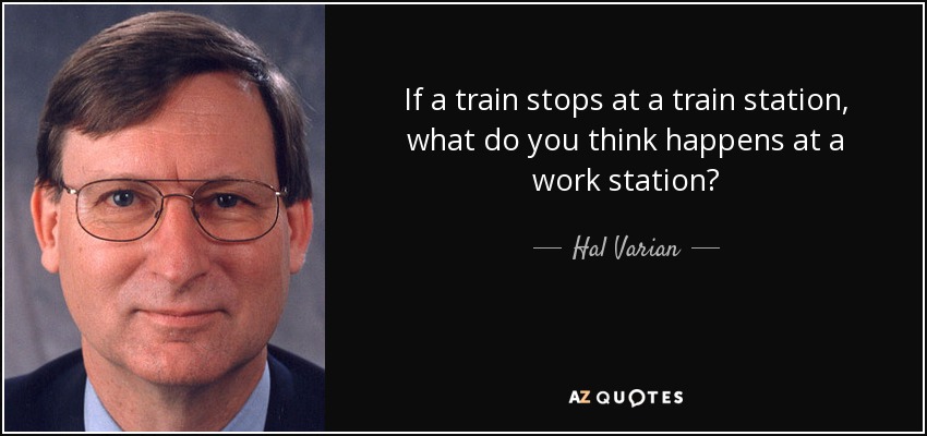 If a train stops at a train station, what do you think happens at a work station? - Hal Varian