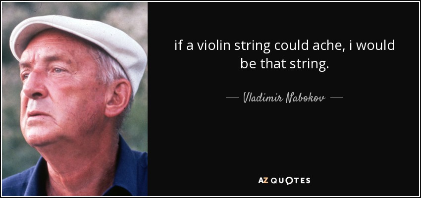 if a violin string could ache, i would be that string. - Vladimir Nabokov