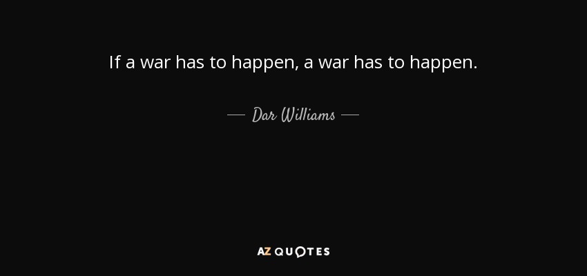 If a war has to happen, a war has to happen. - Dar Williams