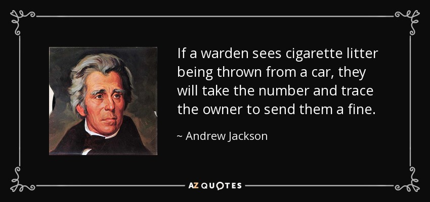 If a warden sees cigarette litter being thrown from a car, they will take the number and trace the owner to send them a fine. - Andrew Jackson