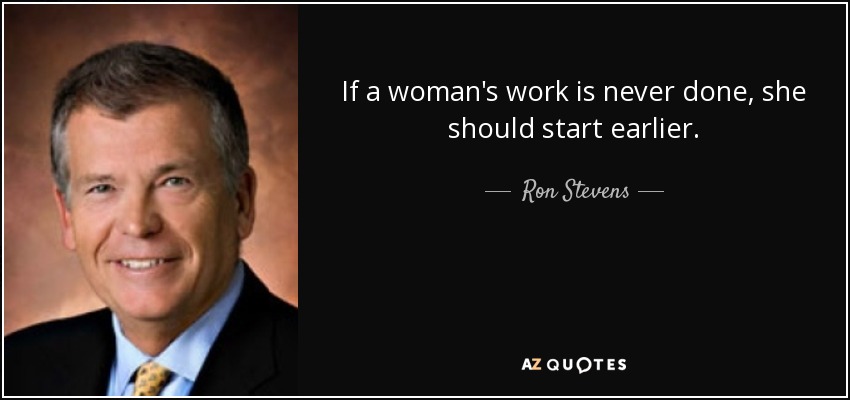 If a woman's work is never done, she should start earlier. - Ron Stevens