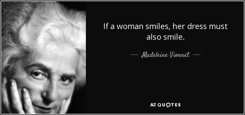 If a woman smiles, her dress must also smile. - Madeleine Vionnet