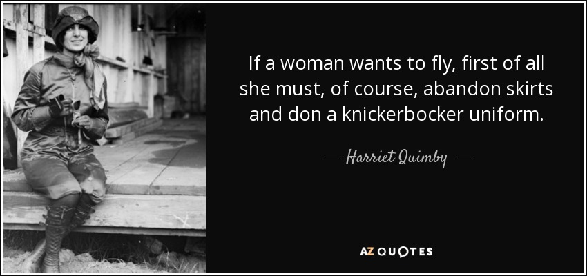 If a woman wants to fly, first of all she must, of course, abandon skirts and don a knickerbocker uniform. - Harriet Quimby