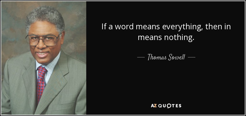 If a word means everything, then in means nothing. - Thomas Sowell
