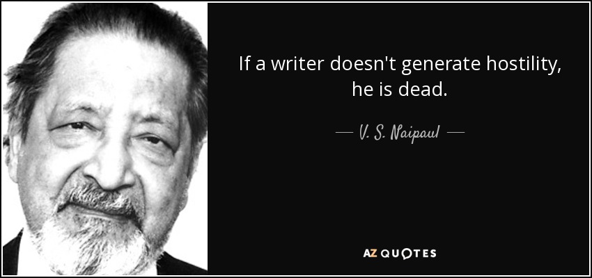 If a writer doesn't generate hostility, he is dead. - V. S. Naipaul