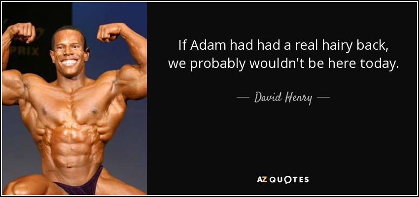 If Adam had had a real hairy back, we probably wouldn't be here today. - David Henry