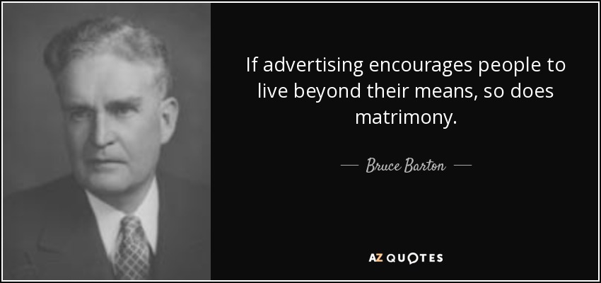 If advertising encourages people to live beyond their means, so does matrimony. - Bruce Barton