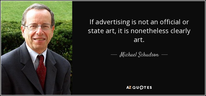 If advertising is not an official or state art, it is nonetheless clearly art. - Michael Schudson