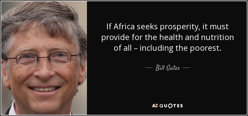 If Africa seeks prosperity, it must provide for the health and nutrition of all – including the poorest. - Bill Gates