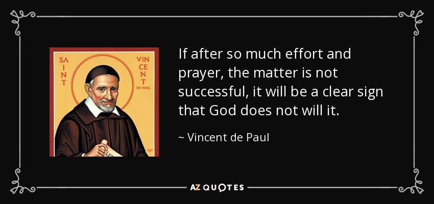 If after so much effort and prayer, the matter is not successful, it will be a clear sign that God does not will it. - Vincent de Paul