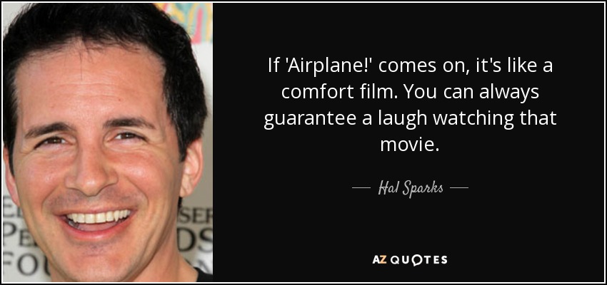 If 'Airplane!' comes on, it's like a comfort film. You can always guarantee a laugh watching that movie. - Hal Sparks