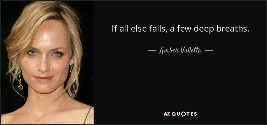 If all else fails, a few deep breaths. - Amber Valletta