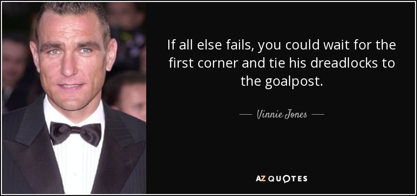 If all else fails, you could wait for the first corner and tie his dreadlocks to the goalpost. - Vinnie Jones