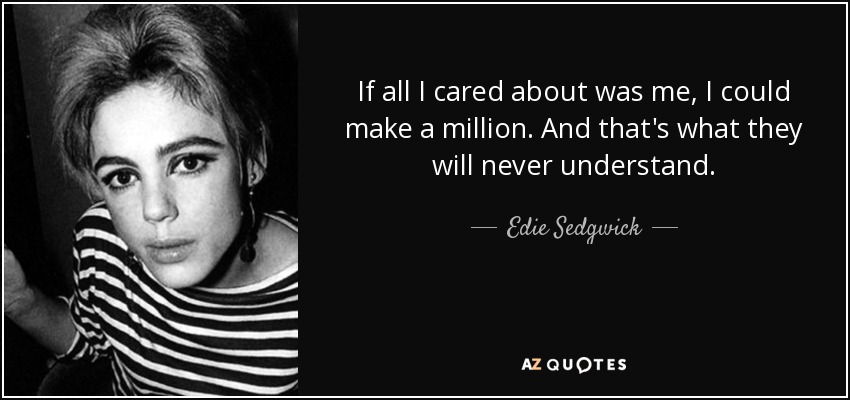 If all I cared about was me, I could make a million. And that's what they will never understand. - Edie Sedgwick