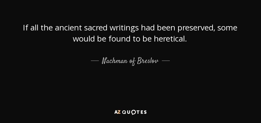 If all the ancient sacred writings had been preserved, some would be found to be heretical. - Nachman of Breslov