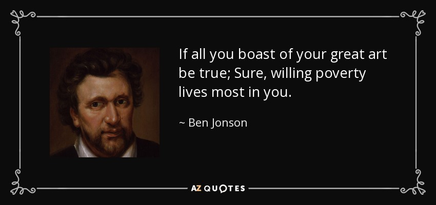 If all you boast of your great art be true; Sure, willing poverty lives most in you. - Ben Jonson