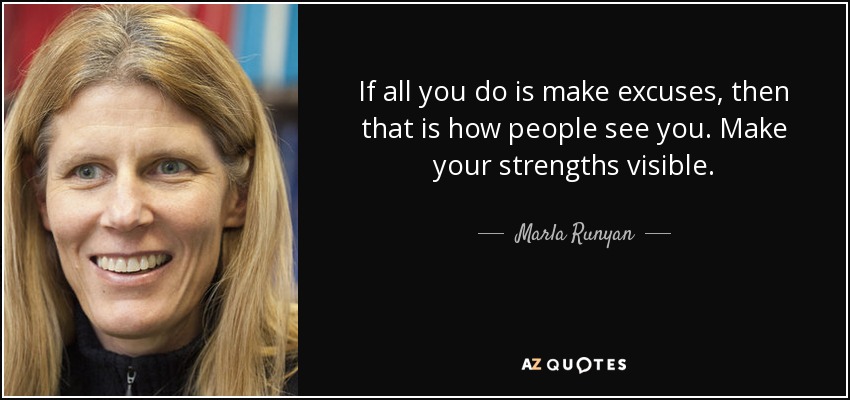 If all you do is make excuses, then that is how people see you. Make your strengths visible. - Marla Runyan