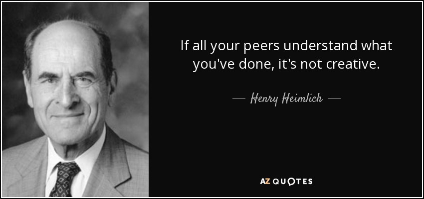 If all your peers understand what you've done, it's not creative. - Henry Heimlich