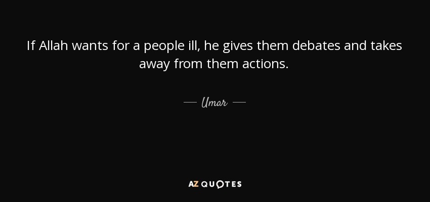 If Allah wants for a people ill, he gives them debates and takes away from them actions. - Umar