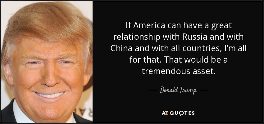 If America can have a great relationship with Russia and with China and with all countries, I'm all for that. That would be a tremendous asset. - Donald Trump
