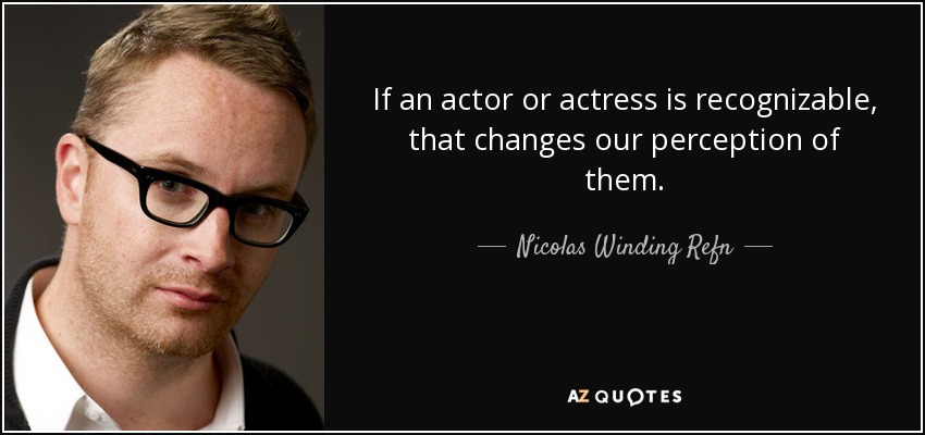 If an actor or actress is recognizable, that changes our perception of them. - Nicolas Winding Refn