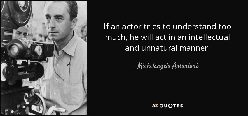 If an actor tries to understand too much, he will act in an intellectual and unnatural manner. - Michelangelo Antonioni