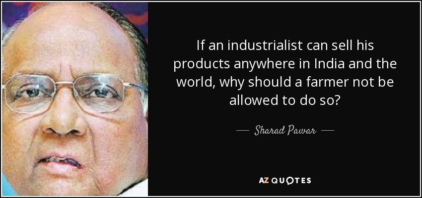 If an industrialist can sell his products anywhere in India and the world, why should a farmer not be allowed to do so? - Sharad Pawar