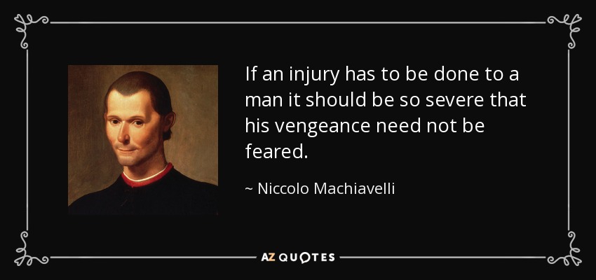 If an injury has to be done to a man it should be so severe that his vengeance need not be feared. - Niccolo Machiavelli