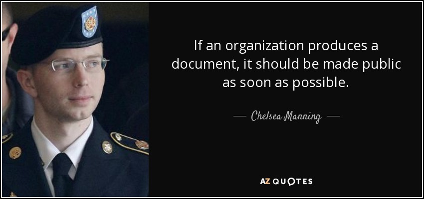 If an organization produces a document, it should be made public as soon as possible. - Chelsea Manning