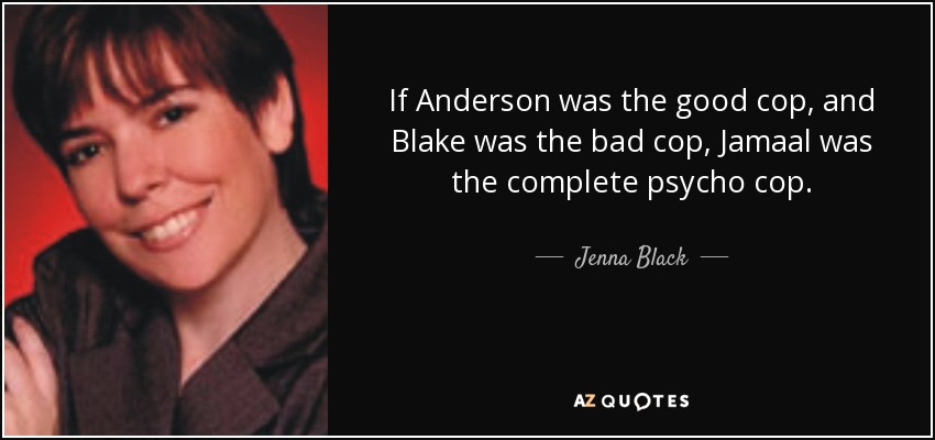 If Anderson was the good cop, and Blake was the bad cop, Jamaal was the complete psycho cop. - Jenna Black