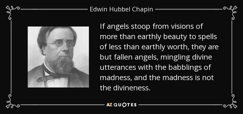 If angels stoop from visions of more than earthly beauty to spells of less than earthly worth, they are but fallen angels, mingling divine utterances with the babblings of madness, and the madness is not the divineness. - Edwin Hubbel Chapin