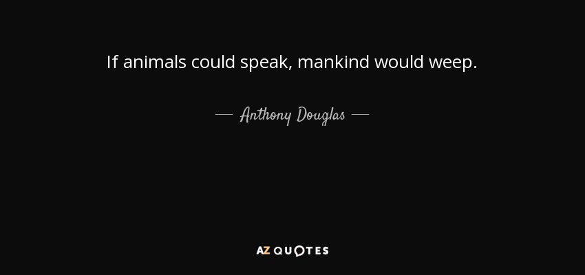 Anthony Douglas quote: If animals could speak, mankind would weep.