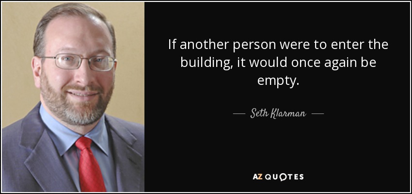 If another person were to enter the building, it would once again be empty. - Seth Klarman