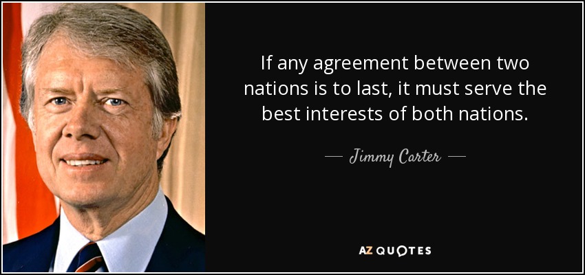 If any agreement between two nations is to last, it must serve the best interests of both nations. - Jimmy Carter