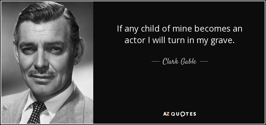 If any child of mine becomes an actor I will turn in my grave. - Clark Gable