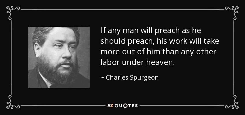 If any man will preach as he should preach, his work will take more out of him than any other labor under heaven. - Charles Spurgeon