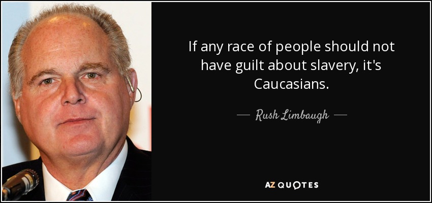 If any race of people should not have guilt about slavery, it's Caucasians. - Rush Limbaugh