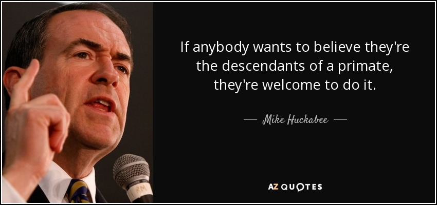 If anybody wants to believe they're the descendants of a primate, they're welcome to do it. - Mike Huckabee