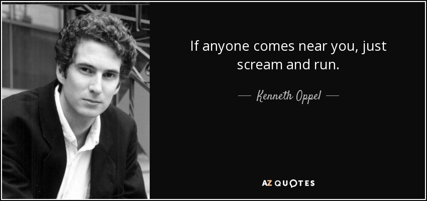 If anyone comes near you, just scream and run. - Kenneth Oppel
