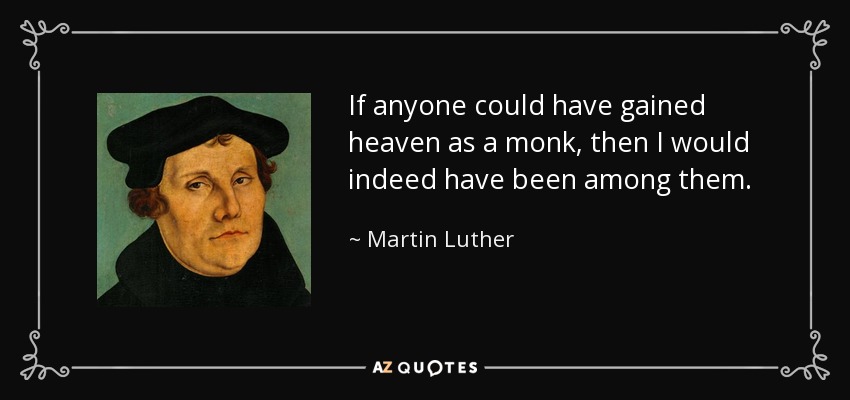 If anyone could have gained heaven as a monk, then I would indeed have been among them. - Martin Luther