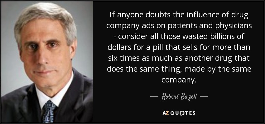 If anyone doubts the influence of drug company ads on patients and physicians - consider all those wasted billions of dollars for a pill that sells for more than six times as much as another drug that does the same thing, made by the same company. - Robert Bazell